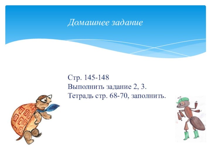 Домашнее заданиеСтр. 145-148Выполнить задание 2, 3.Тетрадь стр. 68-70, заполнить.