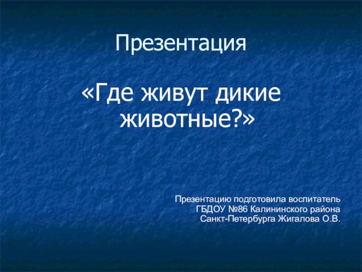 Презентация«Где живут дикие животные?»Презентацию подготовила воспитатель ГБДОУ №86 Калининского района Санкт-Петербурга Жигалова О.В.