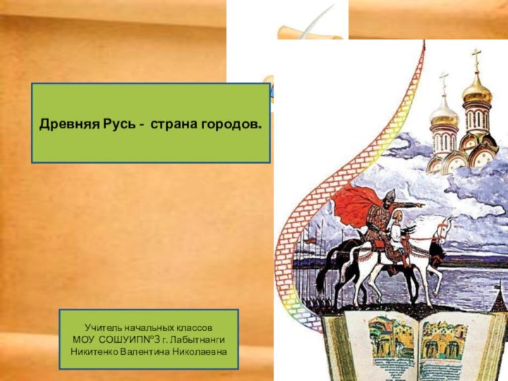 Древняя Русь - страна городов.Учитель начальных классовМОУ СОШУИП№3 г. ЛабытнангиНикитенко Валентина Николаевна