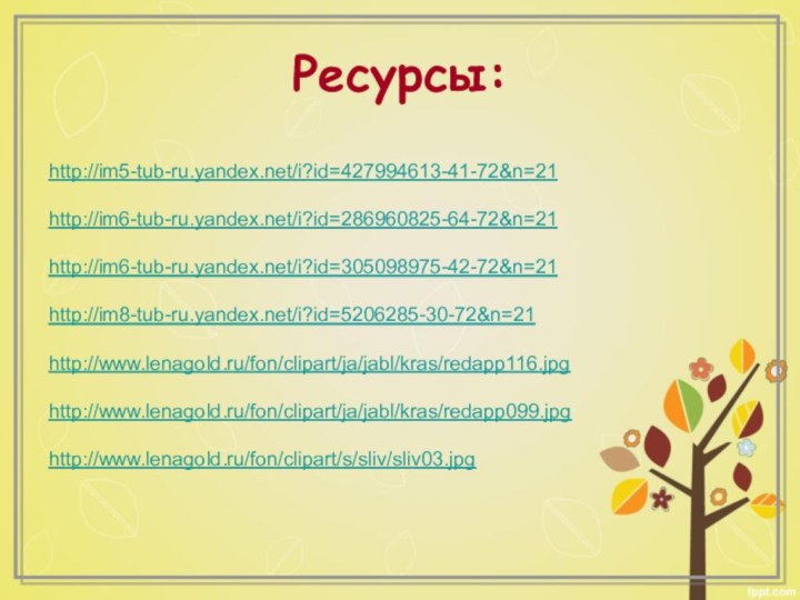 http://im5-tub-ru.yandex.net/i?id=427994613-41-72&n=21http://im6-tub-ru.yandex.net/i?id=286960825-64-72&n=21http://im6-tub-ru.yandex.net/i?id=305098975-42-72&n=21http://im8-tub-ru.yandex.net/i?id=5206285-30-72&n=21http://www.lenagold.ru/fon/clipart/ja/jabl/kras/redapp116.jpghttp://www.lenagold.ru/fon/clipart/ja/jabl/kras/redapp099.jpghttp://www.lenagold.ru/fon/clipart/s/sliv/sliv03.jpgРесурсы: