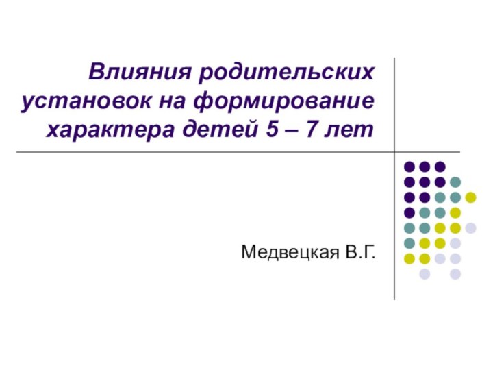 Влияния родительских установок на формирование характера детей 5 – 7 летМедвецкая В.Г.