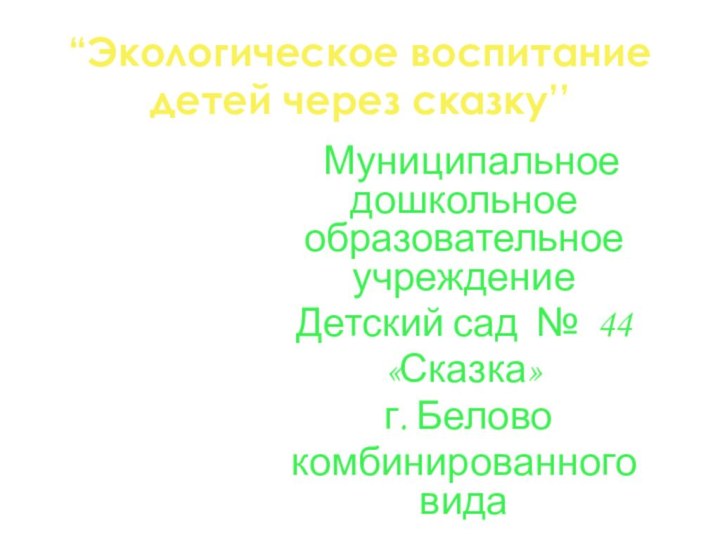 “Экологическое воспитание детей через сказку’’ Муниципальное дошкольное образовательное учреждениеДетский сад № 44