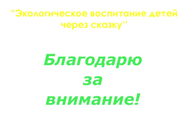 Благодарюзавнимание!“Экологическое воспитание детей через сказку’’