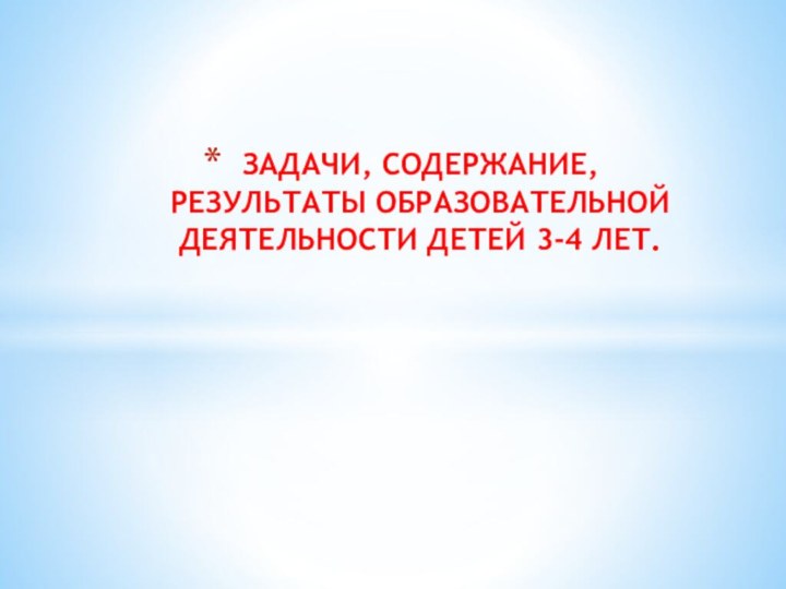 ЗАДАЧИ, СОДЕРЖАНИЕ, РЕЗУЛЬТАТЫ ОБРАЗОВАТЕЛЬНОЙ ДЕЯТЕЛЬНОСТИ ДЕТЕЙ 3-4 ЛЕТ.