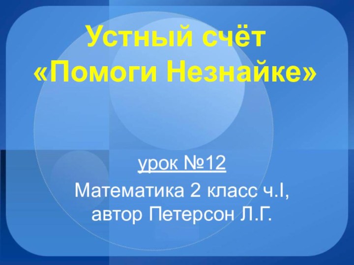 Устный счёт «Помоги Незнайке»урок №12Математика 2 класс ч.I, автор Петерсон Л.Г.