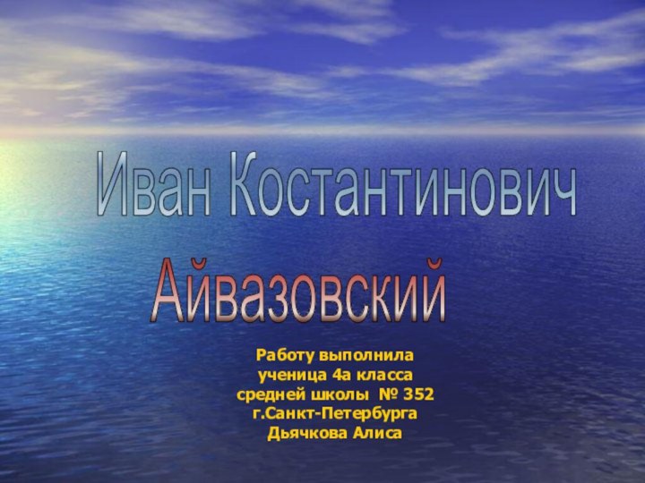 Иван Костантинович    АйвазовскийРаботу выполнила ученица 4а класса  средней