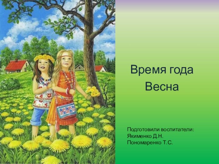 Время года ВеснаПодготовили воспитатели: Якименко Д.Н. Пономаренко Т.С.