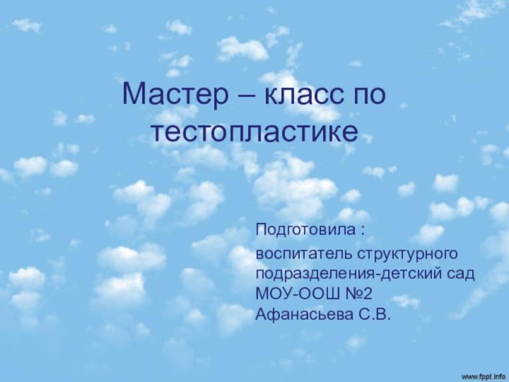 Мастер – класс по тестопластике Подготовила :воспитатель структурного подразделения-детский сад МОУ-ООШ №2 Афанасьева С.В.