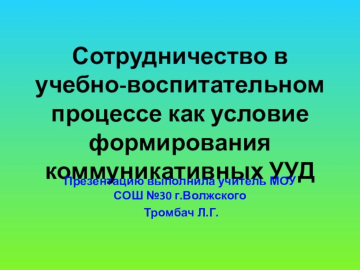 Сотрудничество в учебно-воспитательном процессе как условие формирования коммуникативных УУДПрезентацию выполнила учитель МОУ