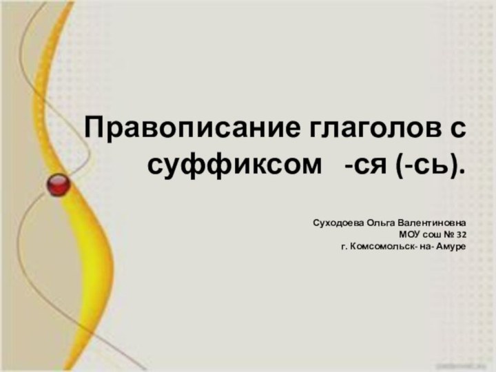 Правописание глаголов с суффиксом  -ся (-сь).  Суходоева Ольга Валентиновна МОУ