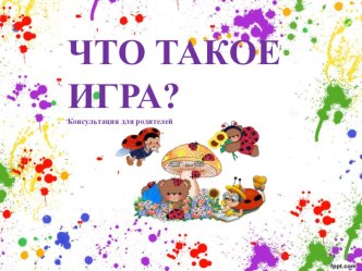 Консультация для родителей Что такое игра? презентация к уроку (младшая группа)