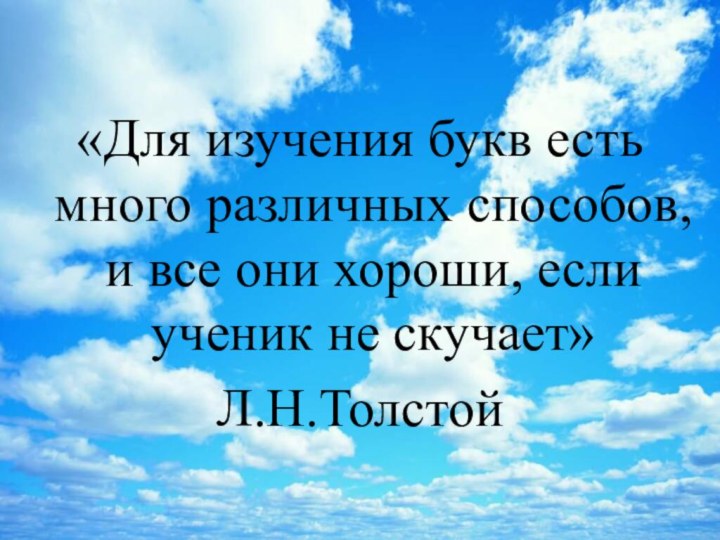 «Для изучения букв есть много различных способов, и все они хороши, если ученик не скучает»Л.Н.Толстой