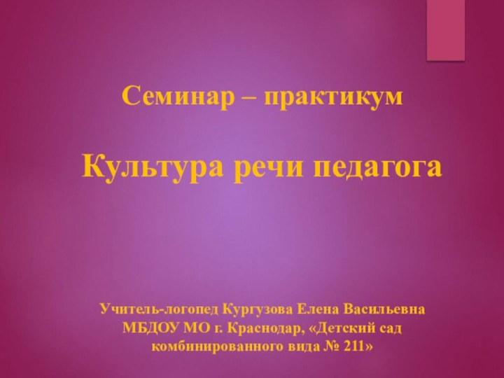 Семинар – практикумКультура речи педагогаУчитель-логопед Кургузова Елена ВасильевнаМБДОУ МО г. Краснодар, «Детский