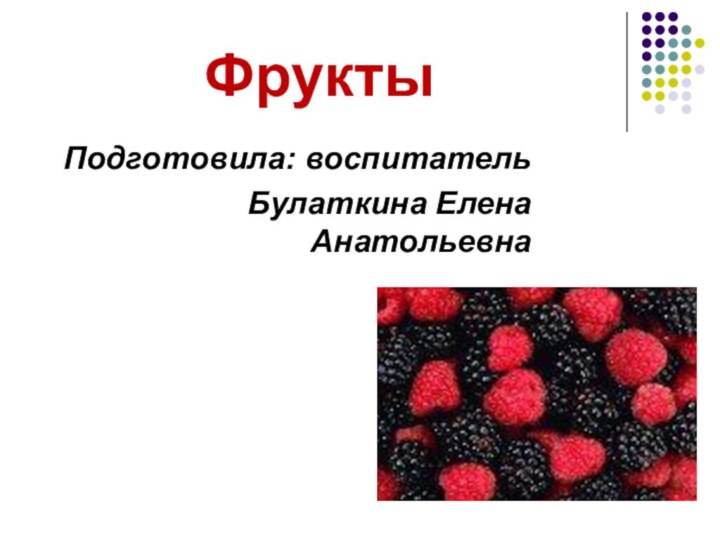 Фрукты Подготовила: воспитатель Булаткина Елена Анатольевна