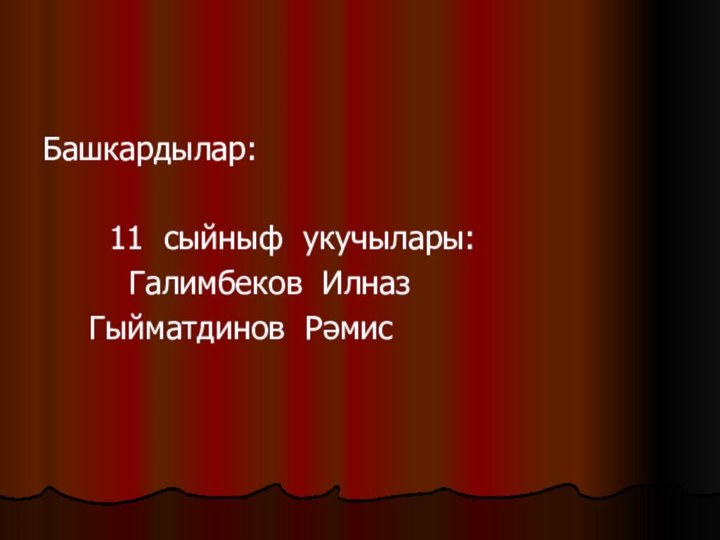 Башкардылар:	  11 сыйныф укучылары:	   Галимбеков Илназ  	 Гыйматдинов Рәмис