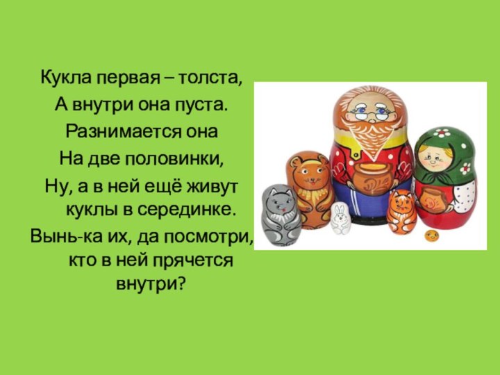 Кукла первая – толста,А внутри она пуста.Разнимается онаНа две половинки,Ну, а в