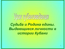 Урок кубановедения.Судьба и Родина едины. Выдающиеся личности в истории Кубани. Начальная школа.4 класс. презентация к уроку по окружающему миру (4 класс)