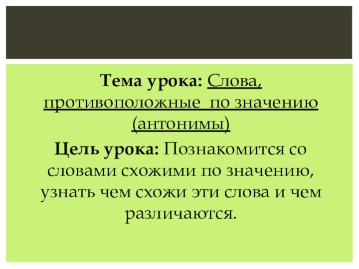 Тема урока: Слова, противоположные по значению (антонимы)Цель урока: Познакомится со словами схожими