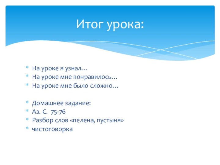 Итог урока:На уроке я узнал…На уроке мне понравилось…На уроке мне было сложно…Домашнее
