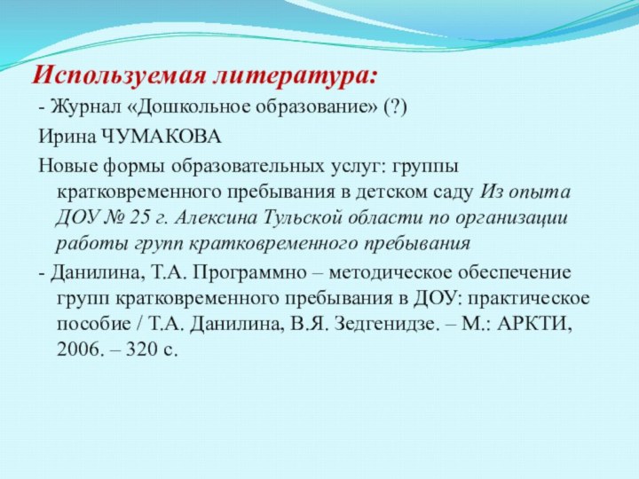 Используемая литература:- Журнал «Дошкольное образование» (?)Ирина ЧУМАКОВАНовые формы образовательных услуг: группы кратковременного пребывания