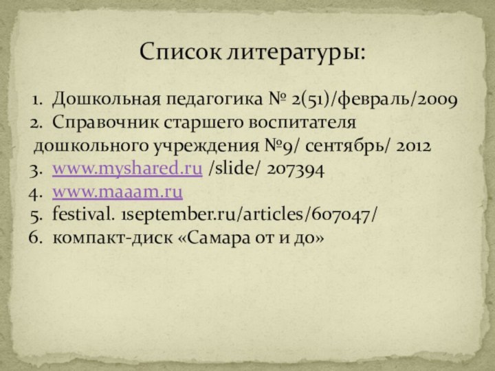 Список литературы:Дошкольная педагогика № 2(51)/февраль/2009Справочник старшего воспитателя дошкольного учреждения №9/ сентябрь/ 2012www.myshared.ru