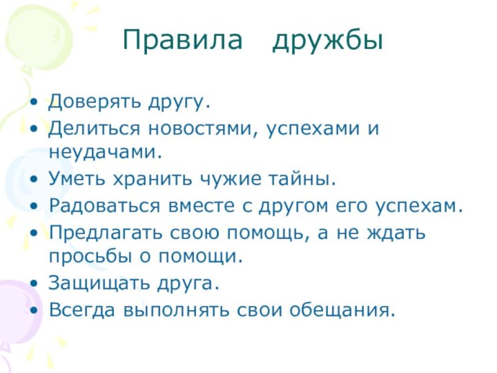 Правила  дружбыДоверять другу.Делиться новостями, успехами и неудачами.Уметь хранить чужие тайны.Радоваться вместе