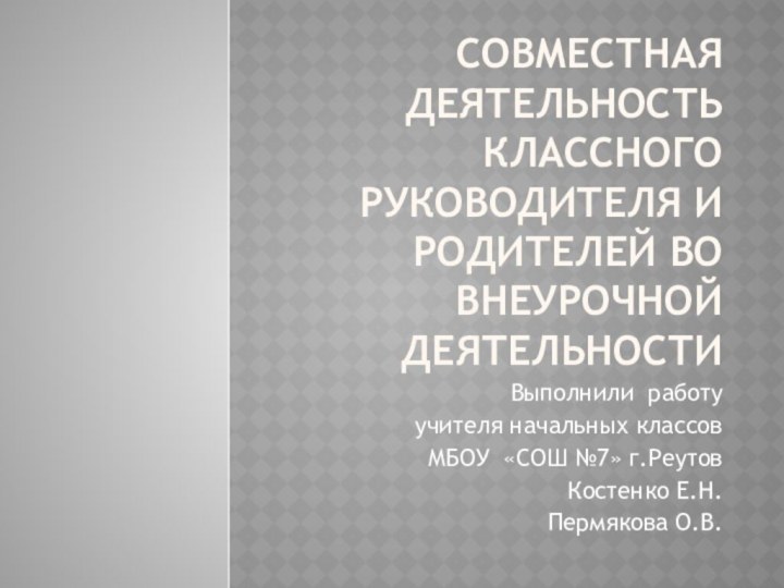 Совместная деятельность классного руководителя и родителей во внеурочной деятельностиВыполнили работуучителя начальных классовМБОУ