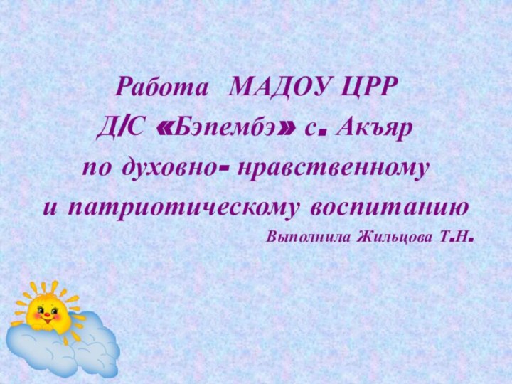 Работа МАДОУ ЦРР Д/С «Бэпембэ» с. Акъяр по духовно- нравственному и патриотическому