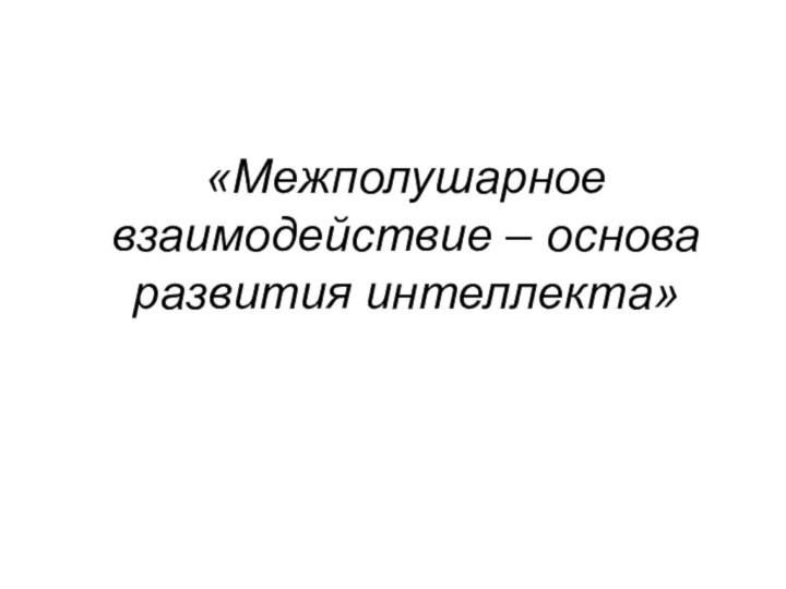 «Межполушарное взаимодействие – основа развития интеллекта»