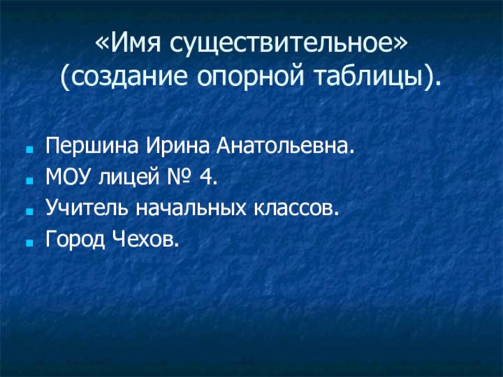 «Имя существительное» (создание опорной таблицы).Першина Ирина Анатольевна.МОУ лицей № 4.Учитель начальных классов.Город Чехов.