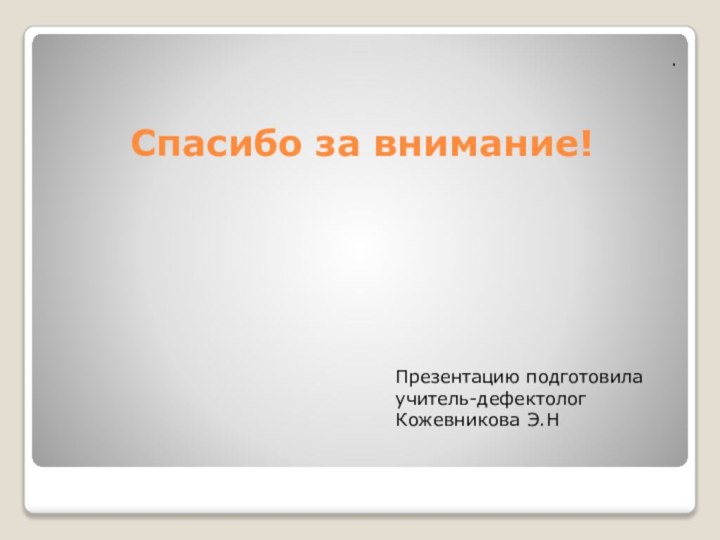 Спасибо за внимание!.Презентацию подготовила учитель-дефектолог Кожевникова Э.Н