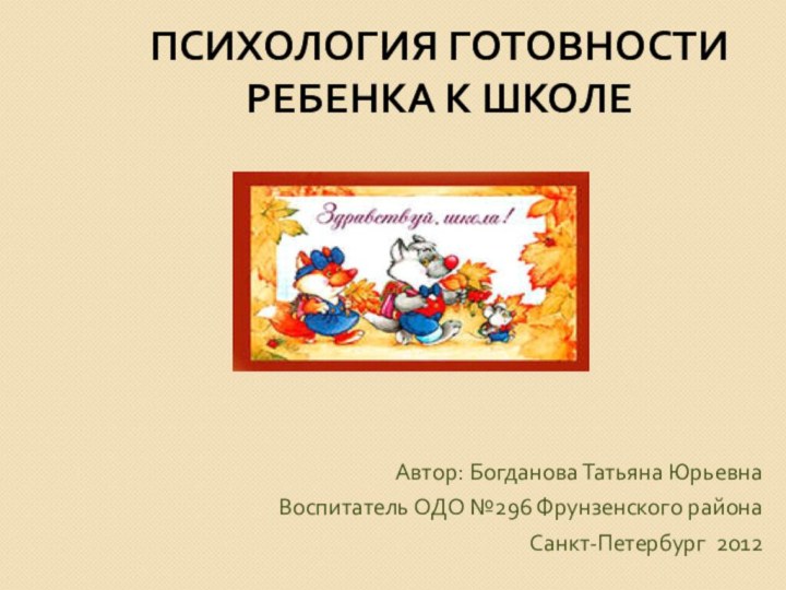 ПСИХОЛОГИЯ ГОТОВНОСТИ   РЕБЕНКА К ШКОЛЕАвтор: Богданова Татьяна ЮрьевнаВоспитатель ОДО №296