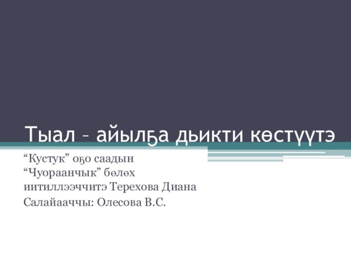 Тыал – айылҕа дьикти көстүүтэ“Кустук” оҕо саадын “Чуораанчык” бөлөх иитиллээччитэ Терехова ДианаСалайааччы: Олесова В.С.