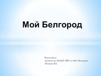 Презентация Мой Белгород презентация к уроку по теме