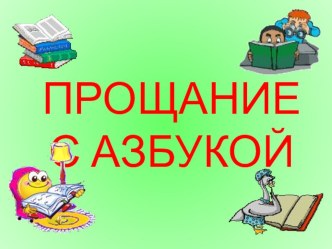 Презентация к празднику  Прощай, азбука материал по чтению (1 класс)