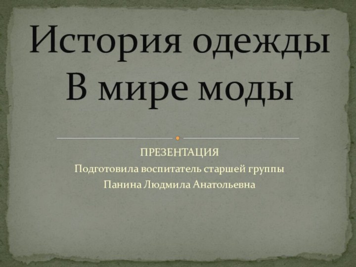 ПРЕЗЕНТАЦИЯПодготовила воспитатель старшей группы Панина Людмила АнатольевнаИстория одежды В мире моды