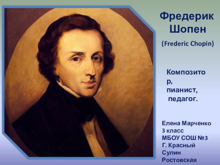 Фредерик Шопен (Frederic Chopin)Композитор, пианист, педагог.Елена Марченко3 классМБОУ СОШ №3Г. Красный СулинРостовская область