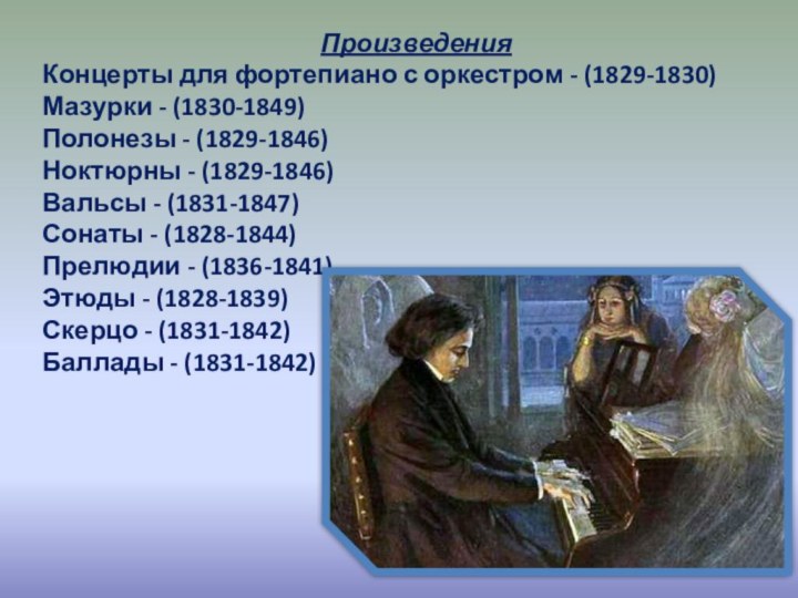 ПроизведенияКонцерты для фортепиано с оркестром - (1829-1830)Мазурки - (1830-1849)Полонезы - (1829-1846)Ноктюрны -