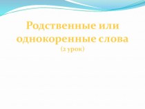 Родственные слова. 2 класс. презентация к уроку по русскому языку (2 класс)