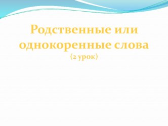 Родственные слова. 2 класс. презентация к уроку по русскому языку (2 класс)