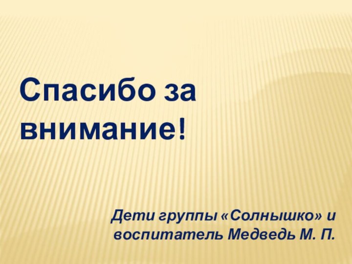 Спасибо за внимание!Дети группы «Солнышко» и воспитатель Медведь М. П.