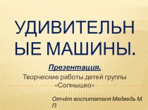 Презентация Удивительные машины. материал по окружающему миру (подготовительная группа) по теме