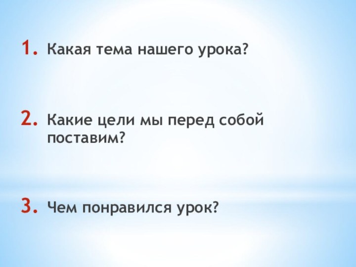 Какая тема нашего урока?Какие цели мы перед собой поставим?Чем понравился урок?