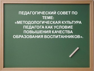 МЕТОДОЛОГИЧЕСКАЯ КУЛЬТУРА ПЕДАГОГА КАК УСЛОВИЕ ПОВЫШЕНИЯ КАЧЕСТВА ОБРАЗОВАНИЯ ВОСПИТАННИКОВ презентация к уроку по теме