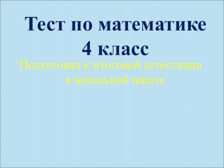 Тест по математике 4 классПодготовка к итоговой аттестации в начальной школе