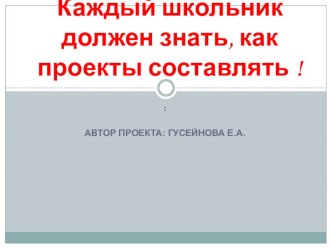 Презентация  Каждый школьник должен знать, как проекты составлять. презентация к уроку по технологии (1, 2, 3, 4 класс) по теме