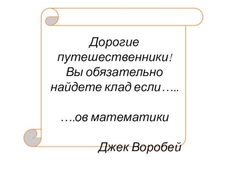 Дорогие путешественники!Вы обязательно найдете клад если…..….ов математикиДжек Воробей