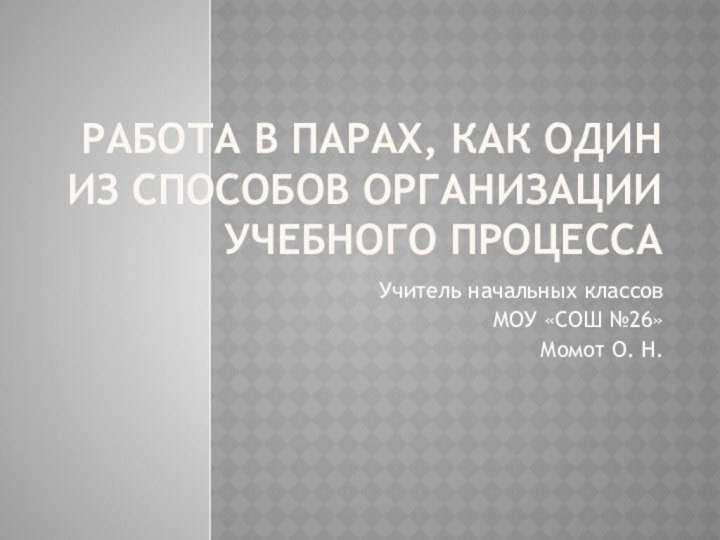 Работа в парах, как один из способов организации учебного процессаУчитель начальных классовМОУ