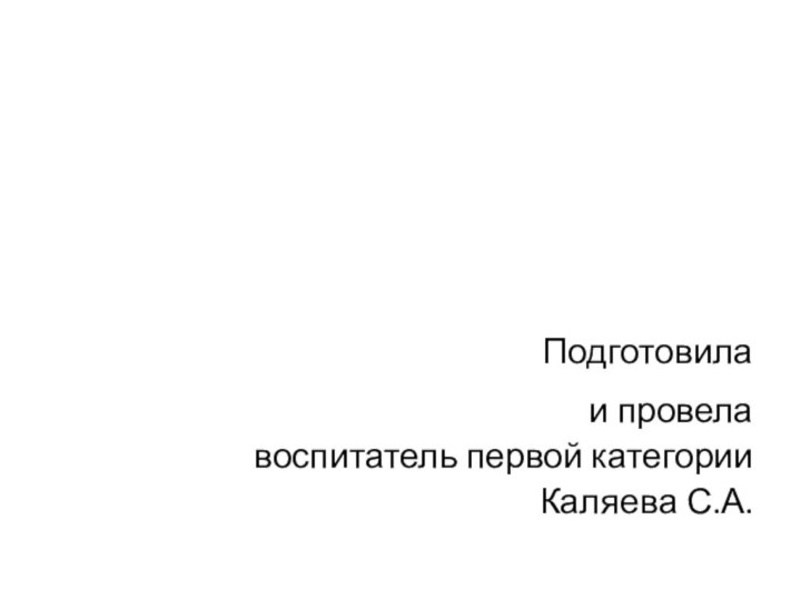 Подготовила и провела воспитатель первой категорииКаляева С.А.