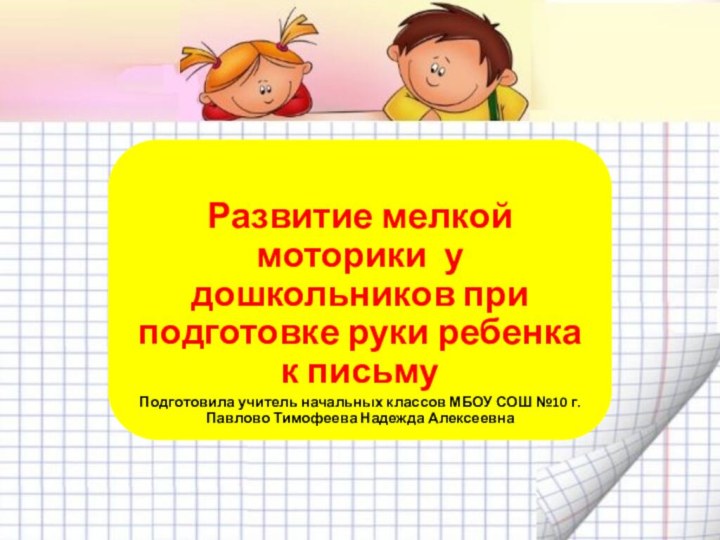 Развитие мелкой моторики у дошкольников при подготовке руки ребенка к письмуПодготовила учитель